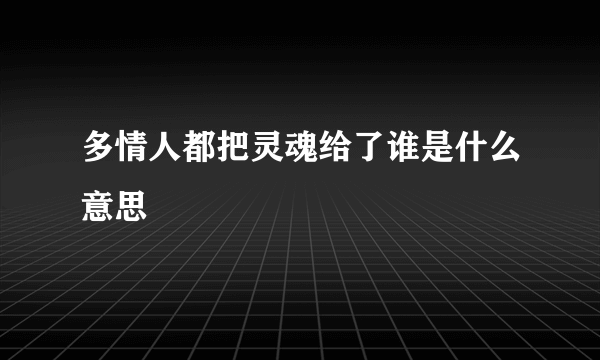 多情人都把灵魂给了谁是什么意思