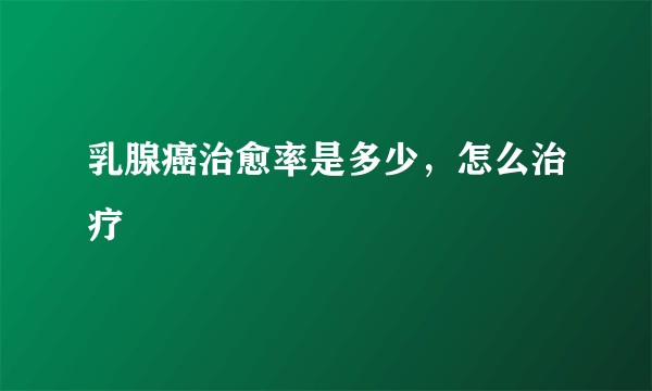 乳腺癌治愈率是多少，怎么治疗