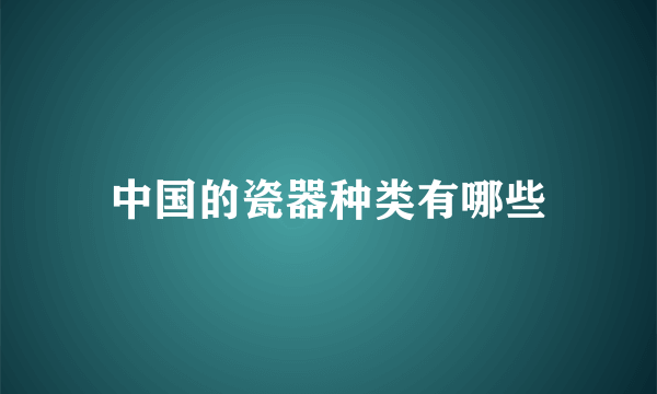 中国的瓷器种类有哪些