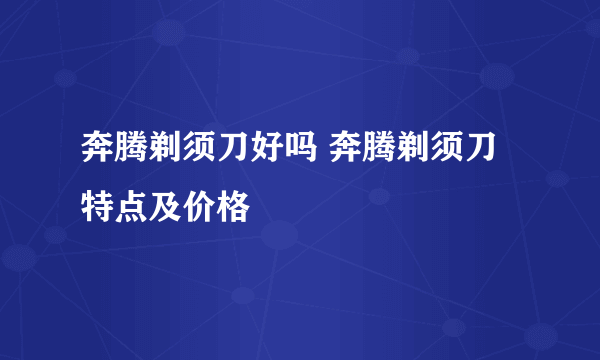 奔腾剃须刀好吗 奔腾剃须刀特点及价格