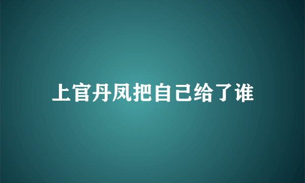 上官丹凤把自己给了谁