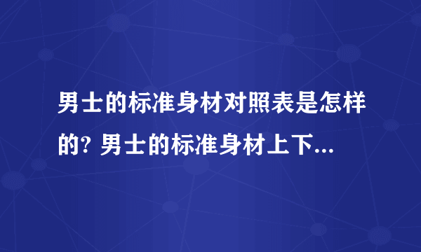 男士的标准身材对照表是怎样的? 男士的标准身材上下比例是多少?