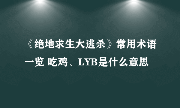 《绝地求生大逃杀》常用术语一览 吃鸡、LYB是什么意思