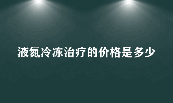 液氮冷冻治疗的价格是多少