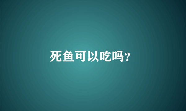 死鱼可以吃吗？