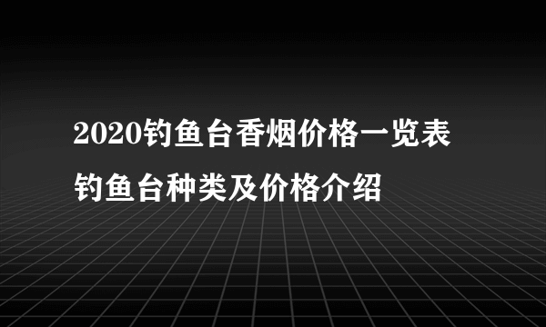 2020钓鱼台香烟价格一览表 钓鱼台种类及价格介绍