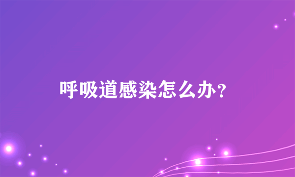 呼吸道感染怎么办？