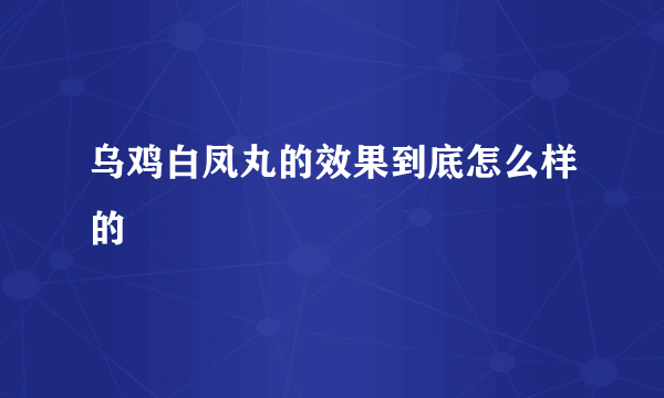 乌鸡白凤丸的效果到底怎么样的