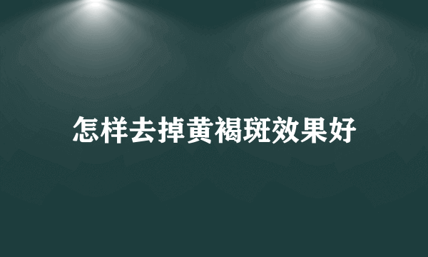 怎样去掉黄褐斑效果好