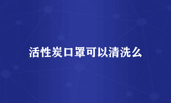 活性炭口罩可以清洗么