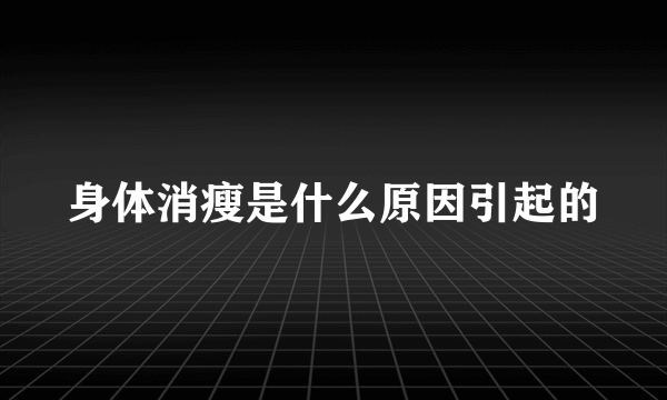 身体消瘦是什么原因引起的