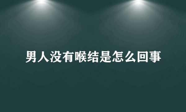 男人没有喉结是怎么回事