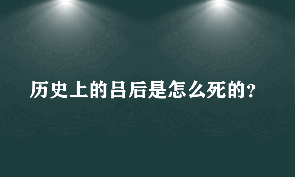 历史上的吕后是怎么死的？