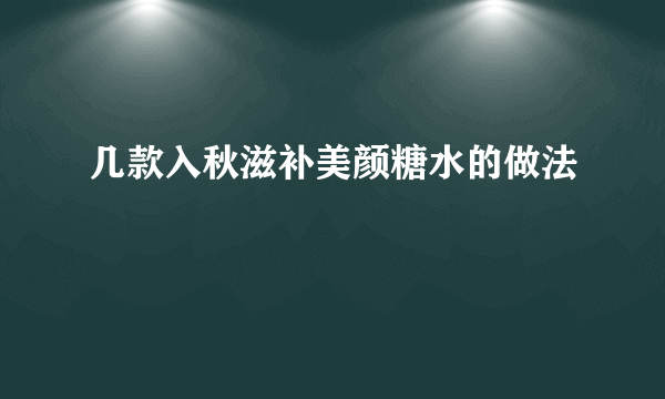 几款入秋滋补美颜糖水的做法