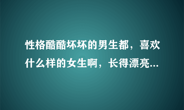 性格酷酷坏坏的男生都，喜欢什么样的女生啊，长得漂亮的，还是可爱点的？