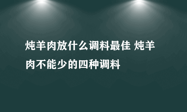 炖羊肉放什么调料最佳 炖羊肉不能少的四种调料