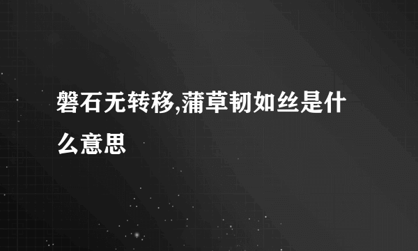 磐石无转移,蒲草韧如丝是什么意思