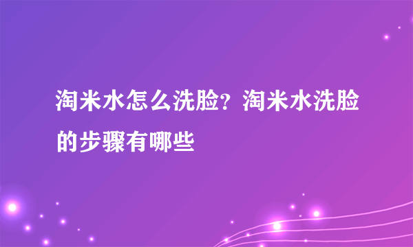 淘米水怎么洗脸？淘米水洗脸的步骤有哪些