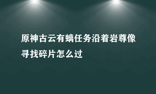 原神古云有螭任务沿着岩尊像寻找碎片怎么过