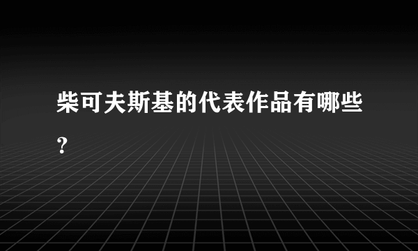 柴可夫斯基的代表作品有哪些？