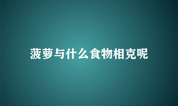 菠萝与什么食物相克呢