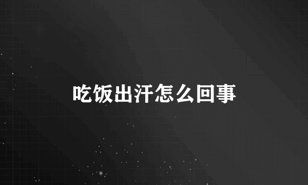 吃饭出汗怎么回事