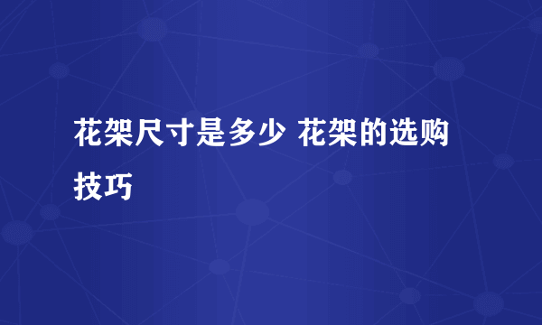 花架尺寸是多少 花架的选购技巧