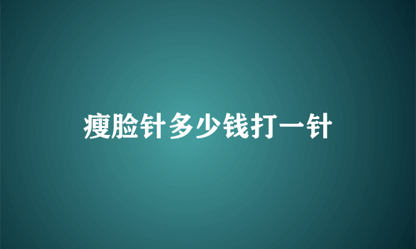 瘦脸针多少钱打一针