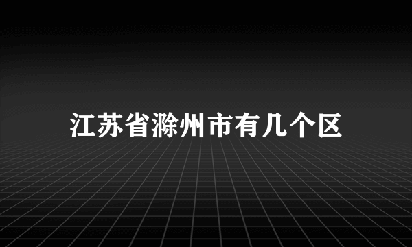 江苏省滁州市有几个区