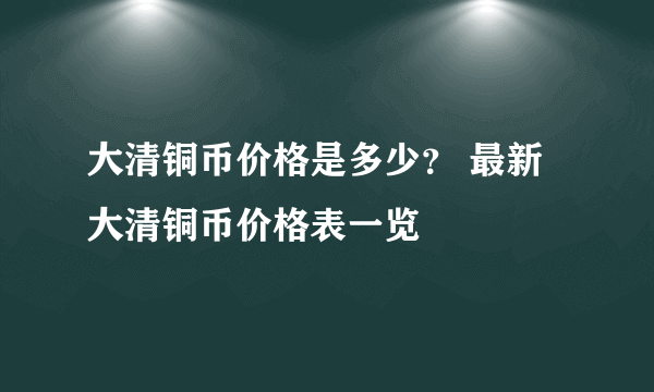 大清铜币价格是多少？ 最新大清铜币价格表一览