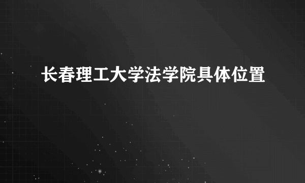 长春理工大学法学院具体位置