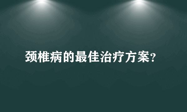 颈椎病的最佳治疗方案？