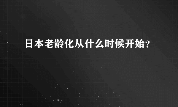 日本老龄化从什么时候开始？