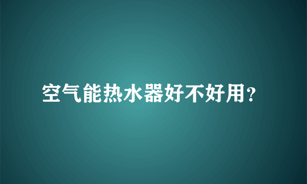 空气能热水器好不好用？