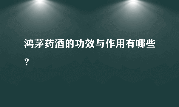 鸿茅药酒的功效与作用有哪些？