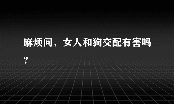 麻烦问，女人和狗交配有害吗？