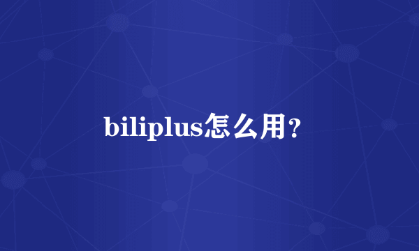 biliplus怎么用？