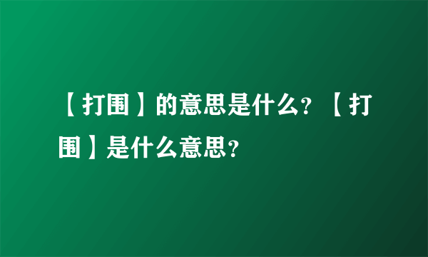 【打围】的意思是什么？【打围】是什么意思？