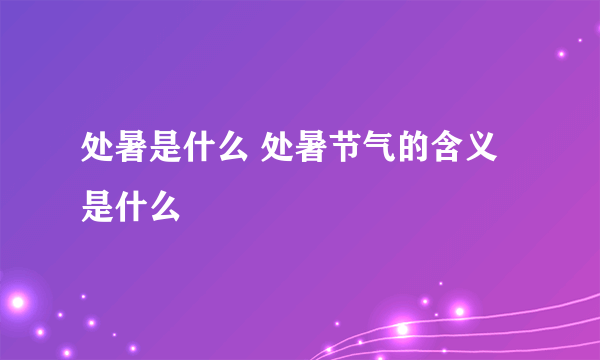 处暑是什么 处暑节气的含义是什么