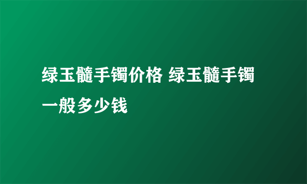 绿玉髓手镯价格 绿玉髓手镯一般多少钱