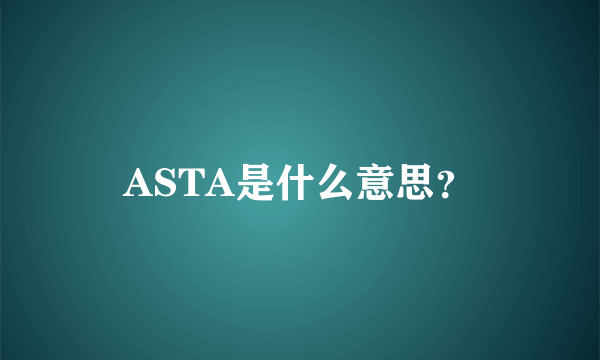 ASTA是什么意思？