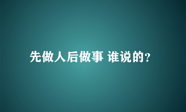 先做人后做事 谁说的？