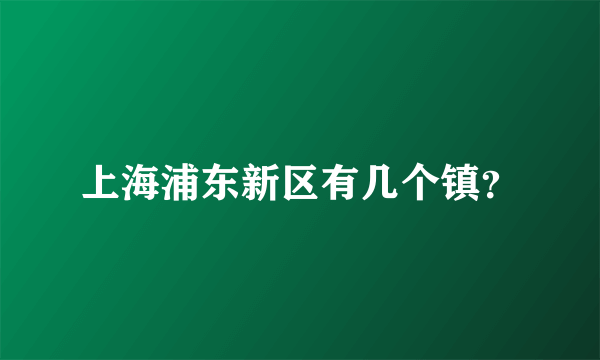 上海浦东新区有几个镇？