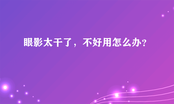 眼影太干了，不好用怎么办？