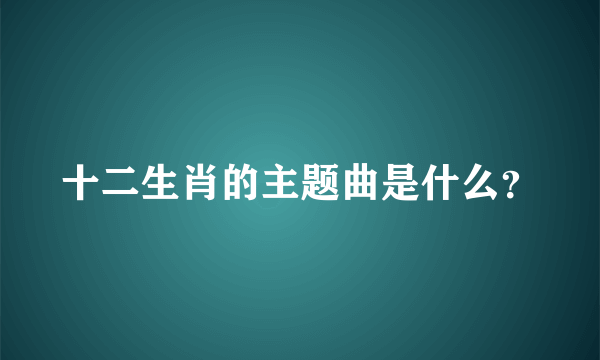 十二生肖的主题曲是什么？