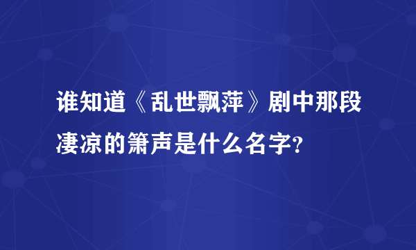 谁知道《乱世飘萍》剧中那段凄凉的箫声是什么名字？