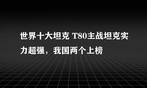 世界十大坦克 T80主战坦克实力超强，我国两个上榜