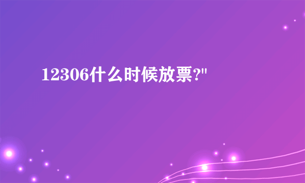 12306什么时候放票?