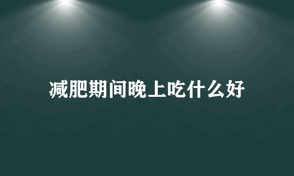 减肥期间晚上吃什么好