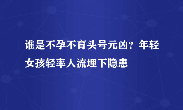 谁是不孕不育头号元凶？年轻女孩轻率人流埋下隐患